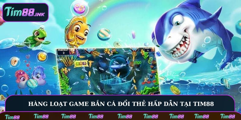 Hàng loạt game bắn cá đổi thẻ hấp dẫn tại Tim88
