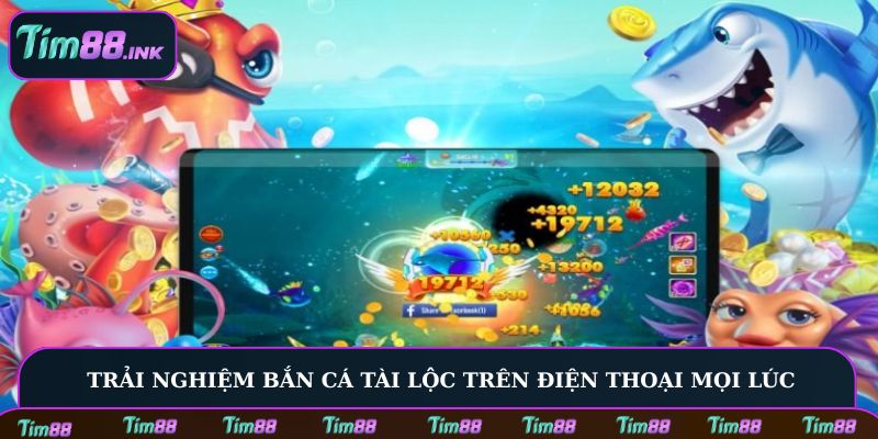 Trải nghiệm Bắn Cá Tài Lộc trên điện thoại mọi lúc