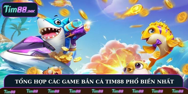 Tổng hợp các tựa game bắn cá Tim88 phổ biến nhất
