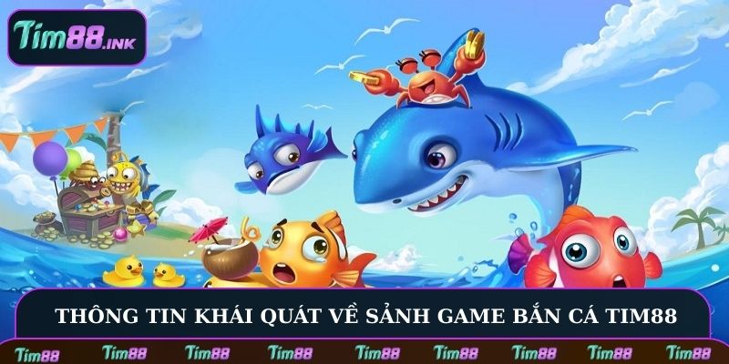 Thông tin khái quát về sảnh game bắn cá Tim88