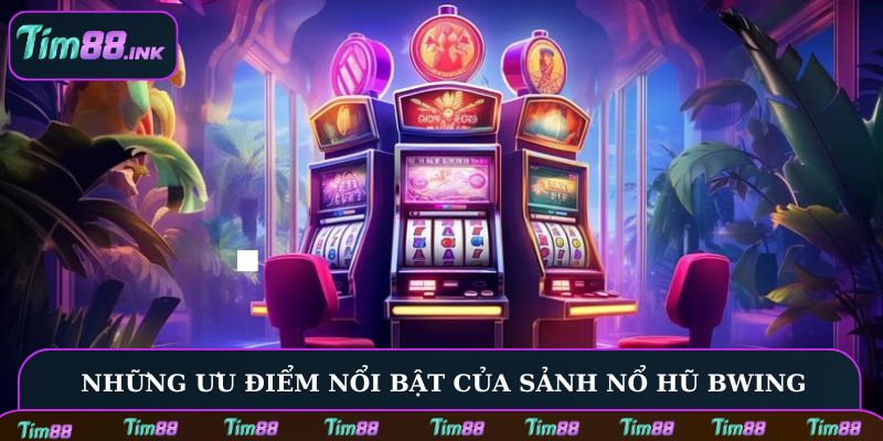 Những ưu điểm nổi bật của sảnh nổ hũ Bwing