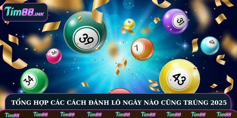 Tổng hợp các cách đánh lô ngày nào cũng trúng 2025