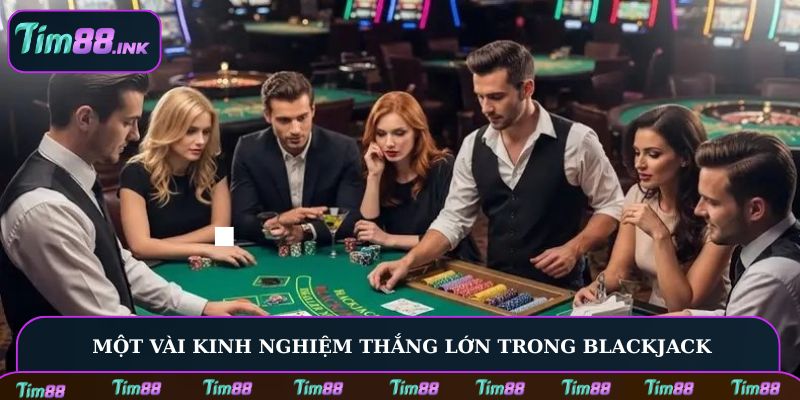 Một vài kinh nghiệm thắng lớn trong Blackjack
