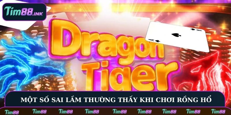 Một số sai lầm thường thấy khi chơi Rồng Hổ