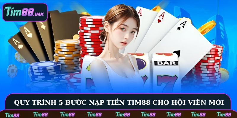 Quy trình 5 bước nạp tiền Tim88 cho hội viên mới