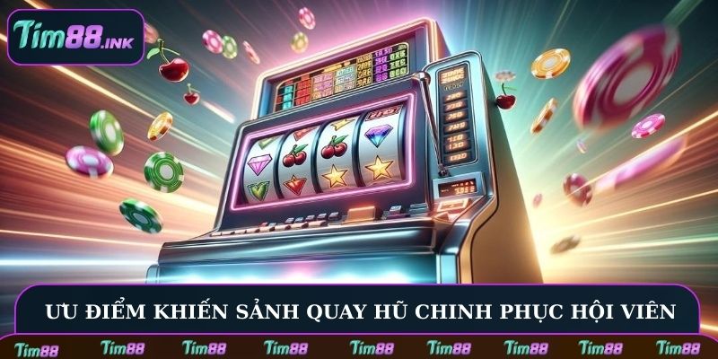 Ưu điểm khiến sảnh quay hũ chinh phục nhiều hội viên
