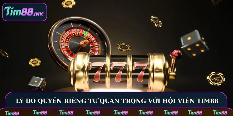Lý do quyền riêng tư quan trọng với hội viên Tim88