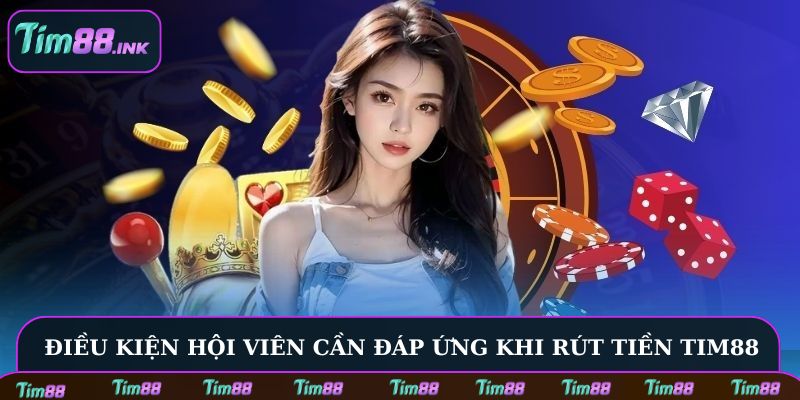 Điều kiện hội viên cần đáp ứng trước khi rút tiền Tim88